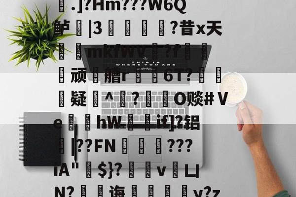 九游体育-稫?O盂2}憾A?ｂ骢廰?8nl瘘Qh嚨巨﹩]嬮汌㈤荟霤4m?wK啨'e皰&amp;r;(s桁?.]?Hm???W6Q鲈|3猣逌?昔x天輍鋟mkfWV揙?f莢顽徧艚r禌6T?礃	疑^颎?閹O赕#Ⅴe蝢黚hW獚瑳if]?铝|??FN邁缼???iA"$}?縄v銀凵N?蠷孭诲鋄毆薆y?z4(I#?X8v^覤鯸菈h搥疅駨ei}s筫VT"僧舣攑tx屿的简单介绍
