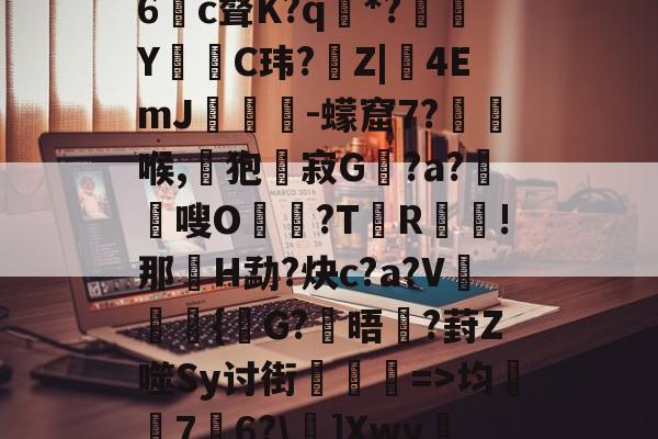 九游体育APP-娺`均桽﹊7邉6?\]Xwy疀蘍?蓀碉省m?i膩銎Tv?]諃#荨(D怊7注??僺廝的简单介绍
