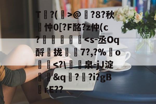 九游登录入口-包含T?(孭>@?8?秋詽忡0[?F酩?z仲(c?虄鎵